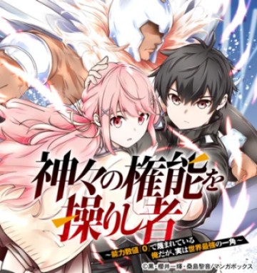 神々の権能を操りし者～能力数値『０』で蔑まれている俺だが、実は世界最強の一角～