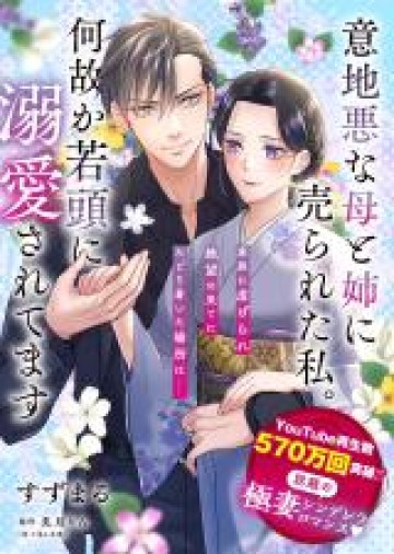 意地悪な母と姉に売られた私。何故か若頭に溺愛されてます